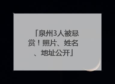 泉州3人被悬赏！照片、姓名、地址公开