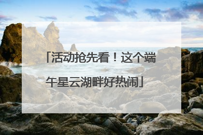 活动抢先看！这个端午星云湖畔好热闹