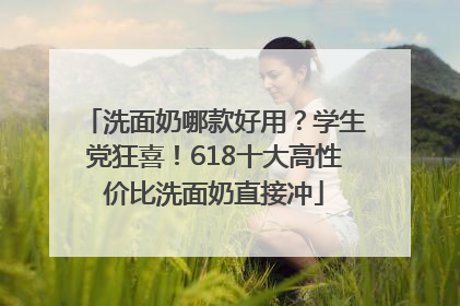 洗面奶哪款好用？学生党狂喜！618十大高性价比洗面奶直接冲