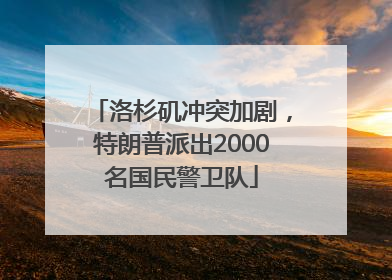 洛杉矶冲突加剧，特朗普派出2000名国民警卫队