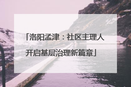 洛阳孟津：社区主理人开启基层治理新篇章