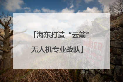 海东打造“云箭”无人机专业战队