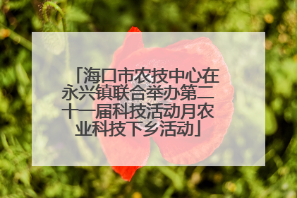 海口市农技中心在永兴镇联合举办第二十一届科技活动月农业科技下乡活动