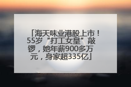 海天味业港股上市！55岁“打工女皇”敲锣，她年薪900多万元，身家超335亿