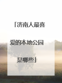 济南人最喜爱的本地公园是哪些