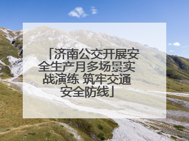 济南公交开展安全生产月多场景实战演练 筑牢交通安全防线
