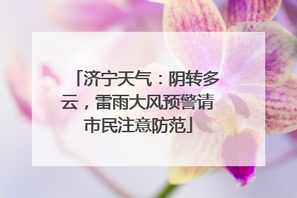 济宁天气：阴转多云，雷雨大风预警请市民注意防范