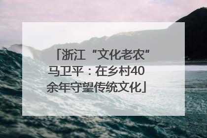 浙江“文化老农”马卫平：在乡村40余年守望传统文化