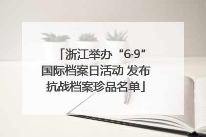 浙江举办“6·9”国际档案日活动 发布抗战档案珍品名单