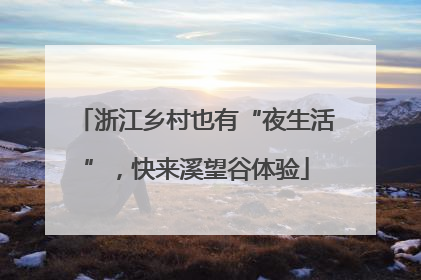 浙江乡村也有“夜生活”，快来溪望谷体验