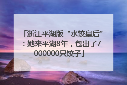 浙江平湖版“水饺皇后”：她来平湖8年，包出了7000000只饺子