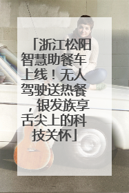 浙江松阳智慧助餐车上线！无人驾驶送热餐，银发族享舌尖上的科技关怀