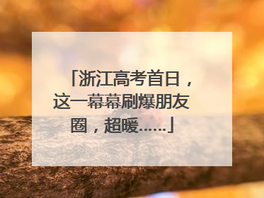 浙江高考首日，这一幕幕刷爆朋友圈，超暖……