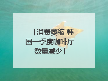 消费萎缩 韩国一季度咖啡厅数量减少