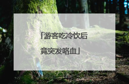 游客吃冷饮后竟突发咯血