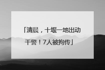 清晨，十堰一地出动干警！7人被拘传