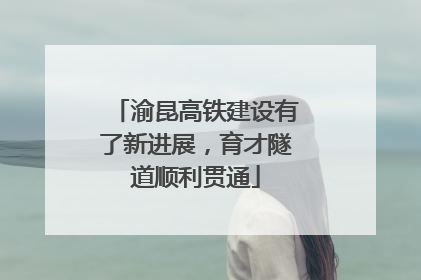 渝昆高铁建设有了新进展，育才隧道顺利贯通
