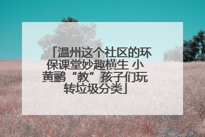 温州这个社区的环保课堂妙趣横生 小黄鹂“教”孩子们玩转垃圾分类