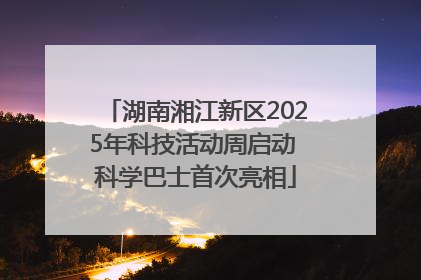 湖南湘江新区2025年科技活动周启动 科学巴士首次亮相