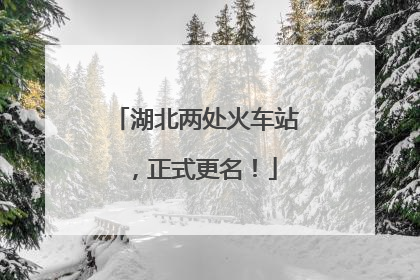湖北两处火车站，正式更名！
