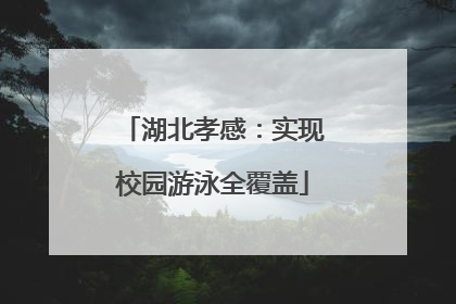 湖北孝感：实现校园游泳全覆盖