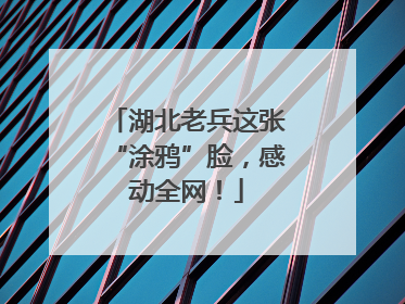 湖北老兵这张“涂鸦”脸，感动全网！