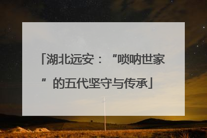 湖北远安：“唢呐世家”的五代坚守与传承