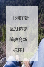 湘江新区打造学前教育新标杆
