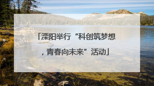 溧阳举行“科创筑梦想，青春向未来”活动