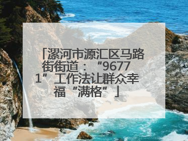 漯河市源汇区马路街街道：“96771”工作法让群众幸福“满格”