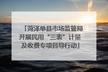 菏泽单县市场监管局开展民用“三表”计量及收费专项督导行动