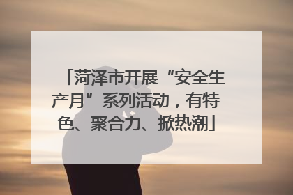 菏泽市开展“安全生产月”系列活动，有特色、聚合力、掀热潮