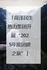 菏泽民生热力集团开展“2025年度团建之旅”
