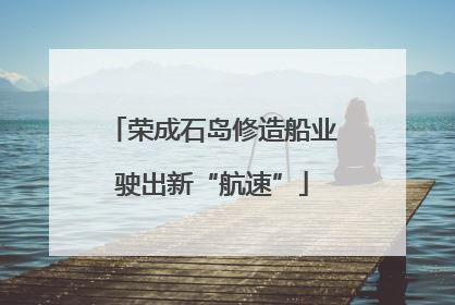 荣成石岛修造船业驶出新“航速”