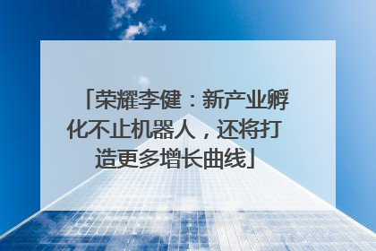 荣耀李健：新产业孵化不止机器人，还将打造更多增长曲线