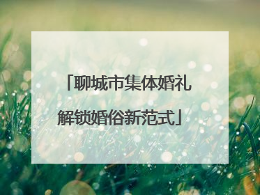 聊城市集体婚礼解锁婚俗新范式