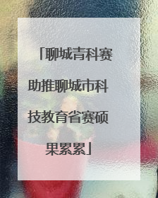 聊城青科赛助推聊城市科技教育省赛硕果累累