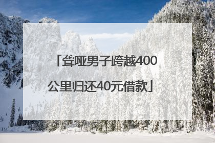 聋哑男子跨越400公里归还40元借款