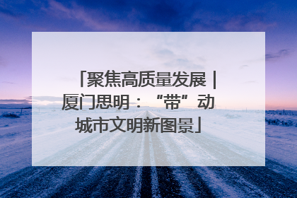 聚焦高质量发展｜厦门思明：“带”动城市文明新图景