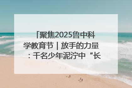 聚焦2025鲁中科学教育节｜放手的力量：千名少年泥泞中“长出勇敢翅膀”
