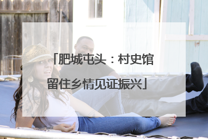 肥城屯头：村史馆留住乡情见证振兴