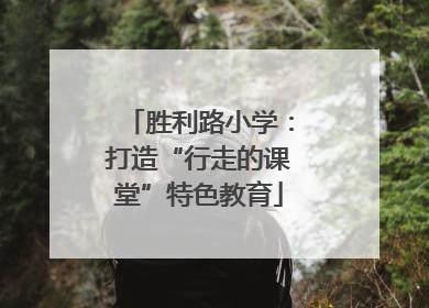 胜利路小学：打造“行走的课堂”特色教育
