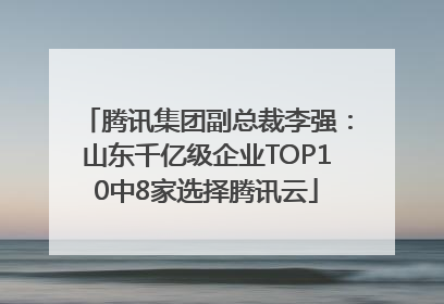 腾讯集团副总裁李强：山东千亿级企业TOP10中8家选择腾讯云