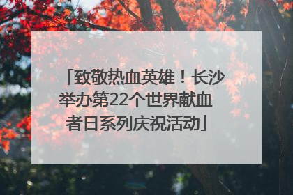 致敬热血英雄！长沙举办第22个世界献血者日系列庆祝活动