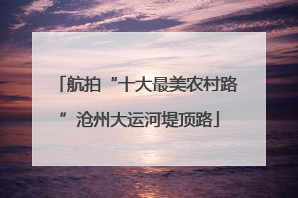航拍“十大最美农村路”沧州大运河堤顶路