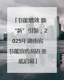 节能增效 焕“新”引领，2025年湖南省节能宣传周在娄底启幕