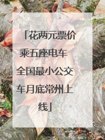 花两元票价乘五座电车 全国最小公交车月底常州上线