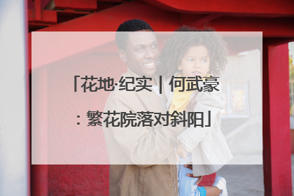 花地·纪实｜何武豪：繁花院落对斜阳