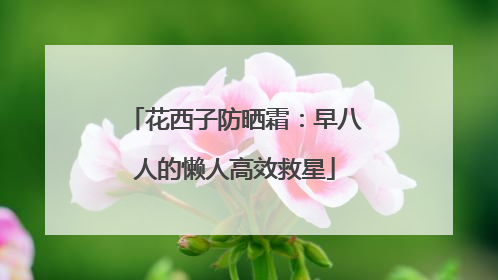 花西子防晒霜：早八人的懒人高效救星