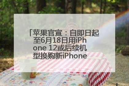 苹果官宣：自即日起至6月18日用iPhone 12或后续机型换购新iPhone，可享额外折抵优惠